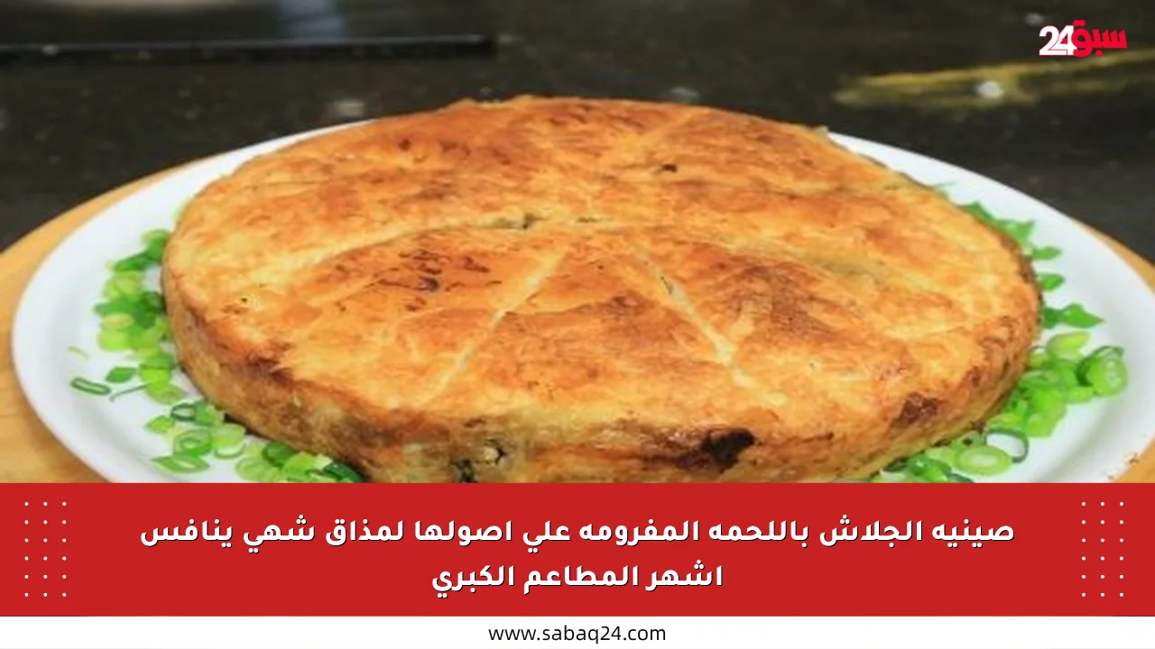 صينية الجلاش باللحمة المفرومة على أصولها لمذاق شهي ينافس أشهر المطاعم الكبرى